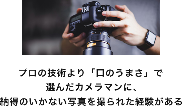 プロの技術より「口のうまさ」で選んだカメラマンに、納得のいなかい写真を撮られた経験がある