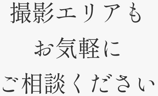 撮影エリアもお気軽にご相談ください