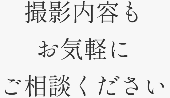 撮影内容もお気軽にご相談ください